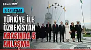 Türkiye ve Özbekistan'dan 5 anlaşma