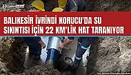 İvrindi Korucu'da 22 km'lik su hattında arıza aranıyor