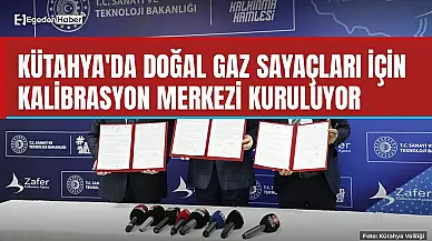 Kütahya'da doğal gaz sayacı kalibrasyon merkezi kuruluyor